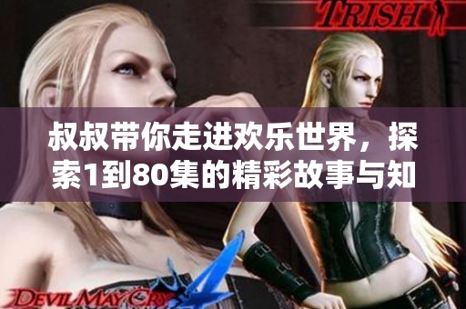 叔叔帶你走進歡樂世界，探索1到80集的精彩故事與知識