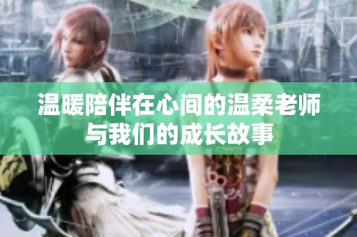 溫暖陪伴在心間的溫柔老師與我們的成長故事