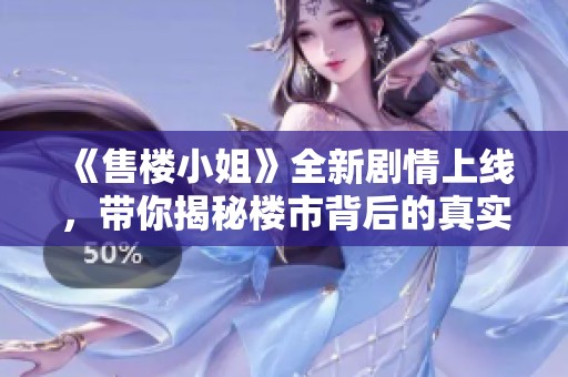 《售樓小姐》全新劇情上線，帶你揭秘樓市背后的真實(shí)故事
