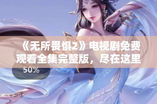 《無所畏懼2》電視劇免費觀看全集完整版，盡在這里！