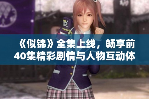 《似錦》全集上線，暢享前40集精彩劇情與人物互動(dòng)體驗(yàn)