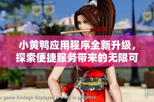 小黃鴨應(yīng)用程序全新升級，探索便捷服務(wù)帶來的無限可能