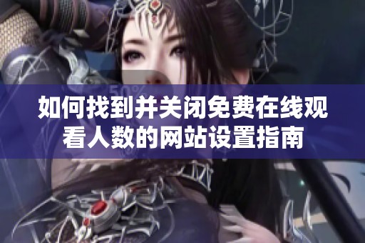 如何找到并關閉免費在線觀看人數(shù)的網(wǎng)站設置指南