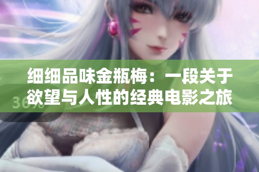 細(xì)細(xì)品味金瓶梅：一段關(guān)于欲望與人性的經(jīng)典電影之旅