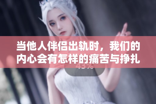 當(dāng)他人伴侶出軌時(shí)，我們的內(nèi)心會(huì)有怎樣的痛苦與掙扎呢
