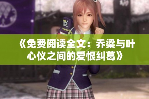 《免費(fèi)閱讀全文：?jiǎn)塘号c葉心儀之間的愛(ài)恨糾葛》