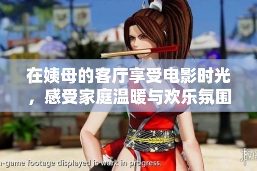 在姨母的客廳享受電影時光，感受家庭溫暖與歡樂氛圍