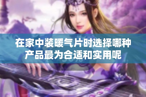 在家中裝暖氣片時(shí)選擇哪種產(chǎn)品最為合適和實(shí)用呢