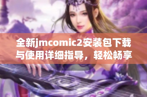 全新jmcomic2安裝包下載與使用詳細(xì)指導(dǎo)，輕松暢享漫畫世界