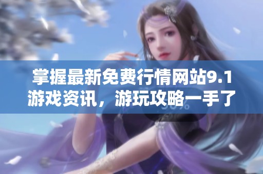 掌握最新免費(fèi)行情網(wǎng)站9.1游戲資訊，游玩攻略一手了解