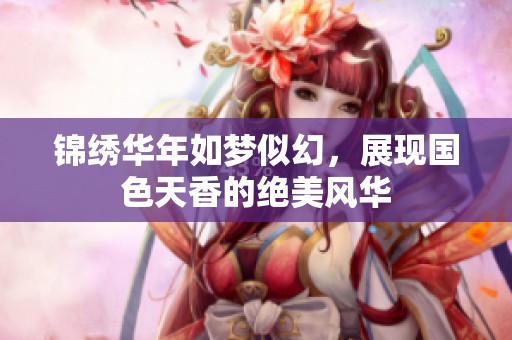 錦繡華年如夢似幻，展現(xiàn)國色天香的絕美風(fēng)華