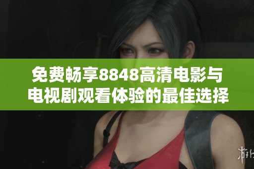 免費暢享8848高清電影與電視劇觀看體驗的最佳選擇