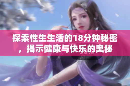 探索性生生活的18分鐘秘密，揭示健康與快樂的奧秘