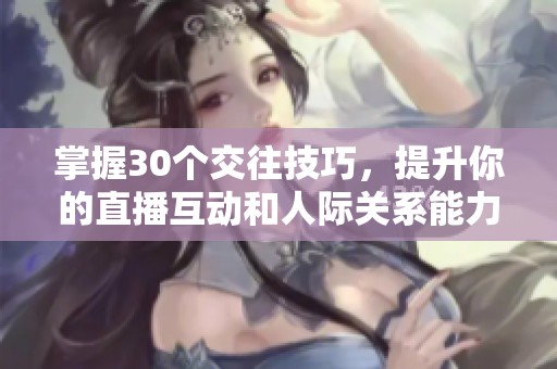 掌握30個交往技巧，提升你的直播互動和人際關(guān)系能力