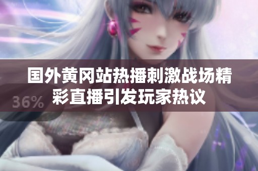 國外黃岡站熱播刺激戰(zhàn)場精彩直播引發(fā)玩家熱議
