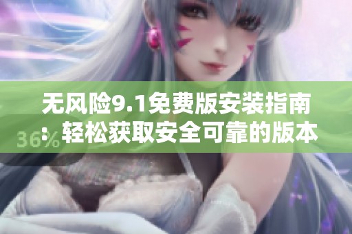 無風(fēng)險(xiǎn)9.1免費(fèi)版安裝指南：輕松獲取安全可靠的版本