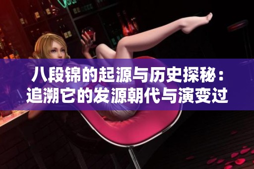 八段錦的起源與歷史探秘：追溯它的發(fā)源朝代與演變過程