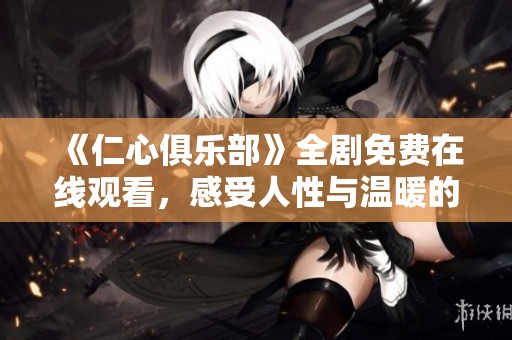 《仁心俱樂部》全劇免費在線觀看，感受人性與溫暖的故事旅程