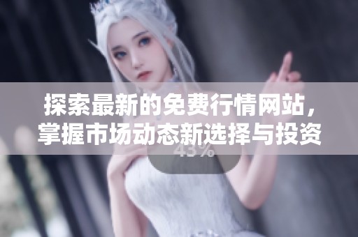 探索最新的免費(fèi)行情網(wǎng)站,掌握市場(chǎng)動(dòng)態(tài)新選擇與投資機(jī)遇 探索最新的免費(fèi)行情網(wǎng)站,掌握市場(chǎng)動(dòng)態(tài)新選擇與投資機(jī)遇