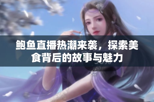 鮑魚直播熱潮來襲，探索美食背后的故事與魅力