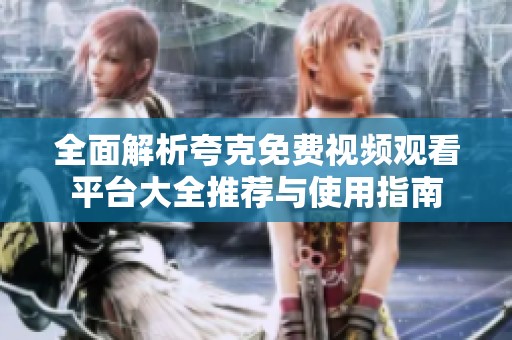 全面解析夸克免費(fèi)視頻觀看平臺大全推薦與使用指南