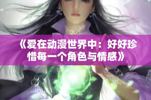 《愛在動(dòng)漫世界中：好好珍惜每一個(gè)角色與情感》