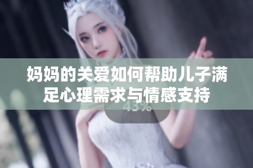 媽媽的關(guān)愛如何幫助兒子滿足心理需求與情感支持