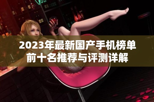 2023年最新國產(chǎn)手機榜單前十名推薦與評測詳解