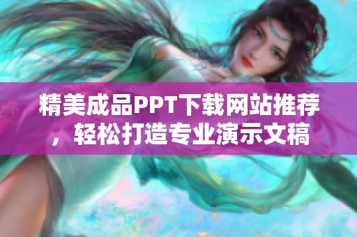 精美成品PPT下載網(wǎng)站推薦，輕松打造專業(yè)演示文稿