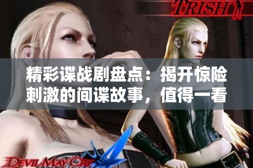 精彩諜戰(zhàn)劇盤(pán)點(diǎn)：揭開(kāi)驚險(xiǎn)刺激的間諜故事，值得一看！
