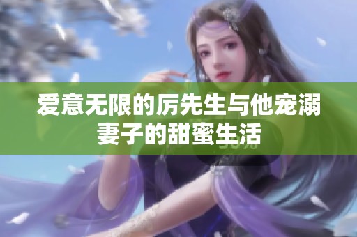 愛意無限的厲先生與他寵溺妻子的甜蜜生活