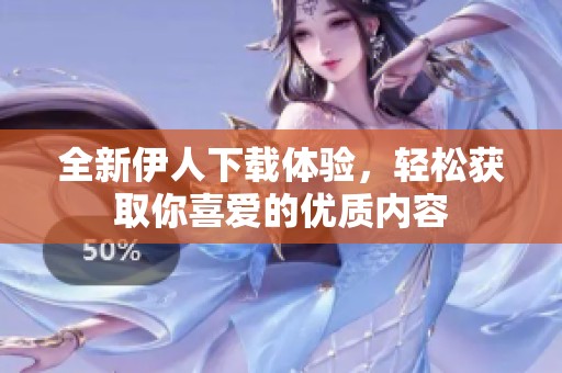 全新伊人下載體驗，輕松獲取你喜愛的優(yōu)質(zhì)內(nèi)容