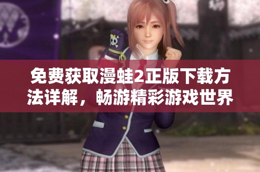 免費獲取漫蛙2正版下載方法詳解，暢游精彩游戲世界