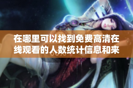 在哪里可以找到免費(fèi)高清在線觀看的人數(shù)統(tǒng)計(jì)信息和來(lái)源分析