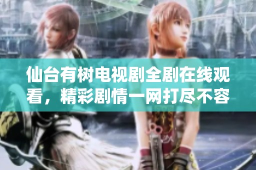 仙臺(tái)有樹電視劇全劇在線觀看，精彩劇情一網(wǎng)打盡不容錯(cuò)過