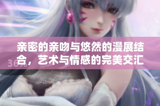 親密的親吻與悠然的漫展結合，藝術與情感的完美交匯