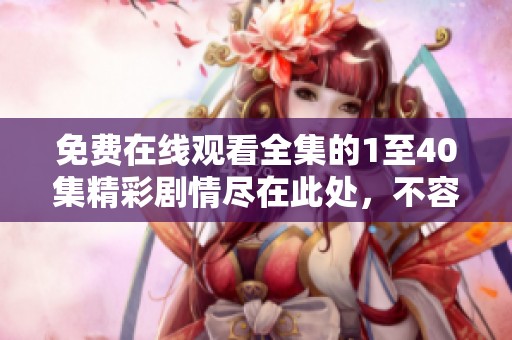 免費(fèi)在線觀看全集的1至40集精彩劇情盡在此處，不容錯(cuò)過！