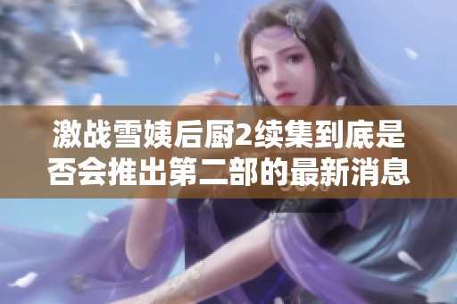 激戰(zhàn)雪姨后廚2續(xù)集到底是否會(huì)推出第二部的最新消息分析
