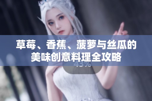 草莓、香蕉、菠蘿與絲瓜的美味創(chuàng)意料理全攻略