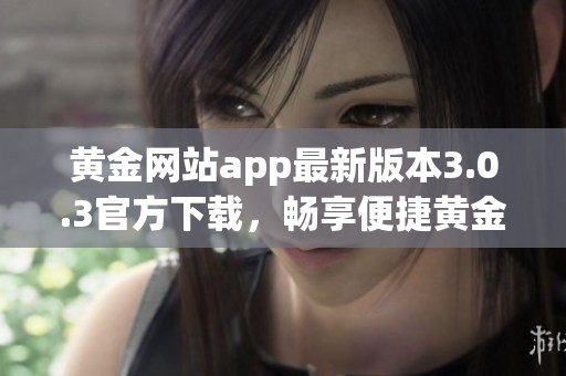 黃金網(wǎng)站app最新版本3.0.3官方下載，暢享便捷黃金交易體驗