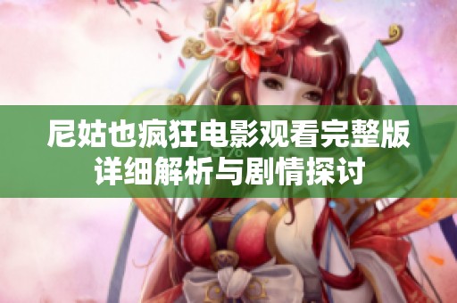 尼姑也瘋狂電影觀看完整版詳細(xì)解析與劇情探討