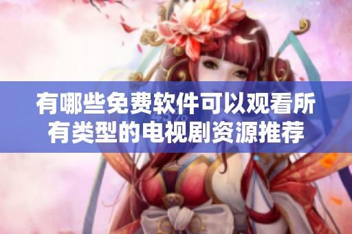 有哪些免費(fèi)軟件可以觀看所有類(lèi)型的電視劇資源推薦