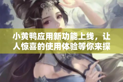 小黃鴨應(yīng)用新功能上線，讓人驚喜的使用體驗等你來探索
