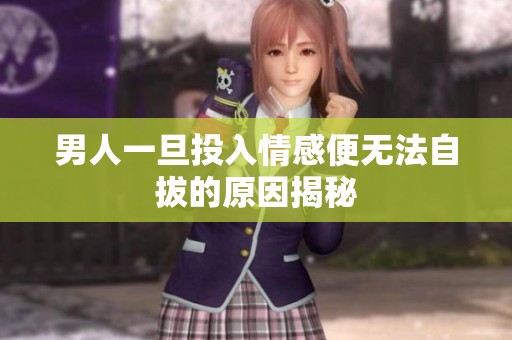 男人一旦投入情感便無法自拔的原因揭秘