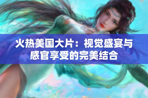 火熱美國(guó)大片：視覺盛宴與感官享受的完美結(jié)合