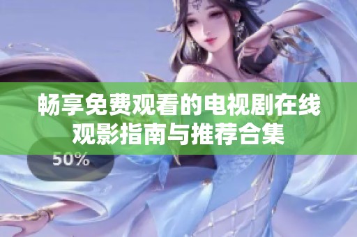 暢享免費觀看的電視劇在線觀影指南與推薦合集