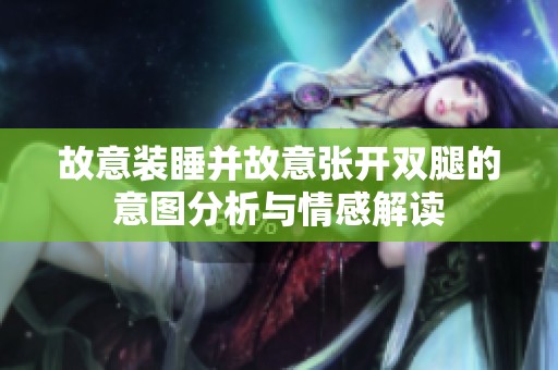 故意裝睡并故意張開雙腿的意圖分析與情感解讀