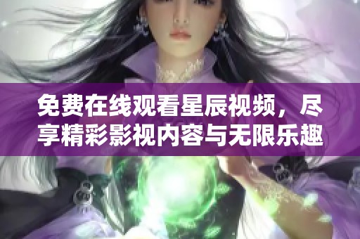 免費(fèi)在線觀看星辰視頻，盡享精彩影視內(nèi)容與無限樂趣