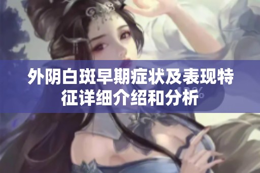 外陰白斑早期癥狀及表現特征詳細介紹和分析