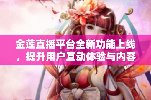 金蓮直播平臺全新功能上線，提升用戶互動體驗與內(nèi)容創(chuàng)作樂趣